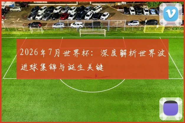 2026年7月世界杯：深度解析世界波进球集锦与诞生关键