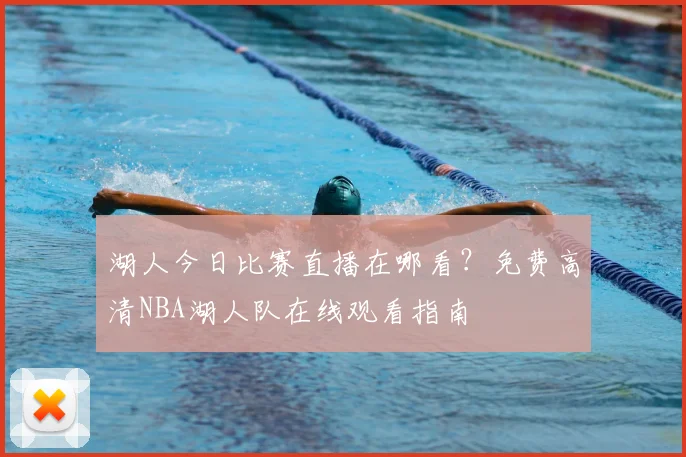 湖人今日比赛直播在哪看？免费高清NBA湖人队在线观看指南