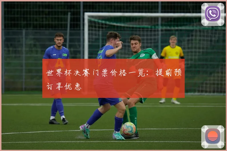世界杯决赛门票价格一览：提前预订享优惠