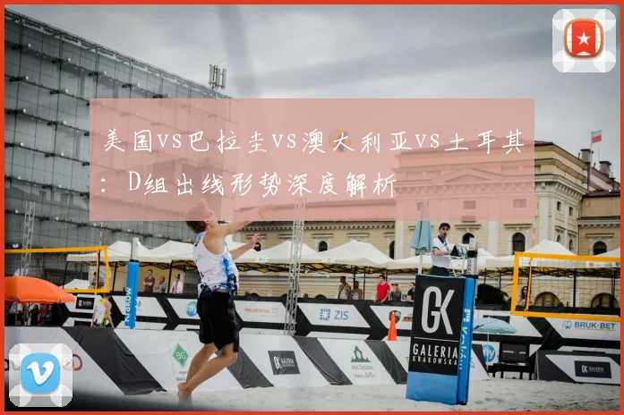美国vs巴拉圭vs澳大利亚vs土耳其：D组出线形势深度解析