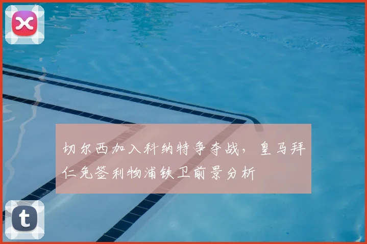 切尔西加入科纳特争夺战，皇马拜仁免签利物浦铁卫前景分析