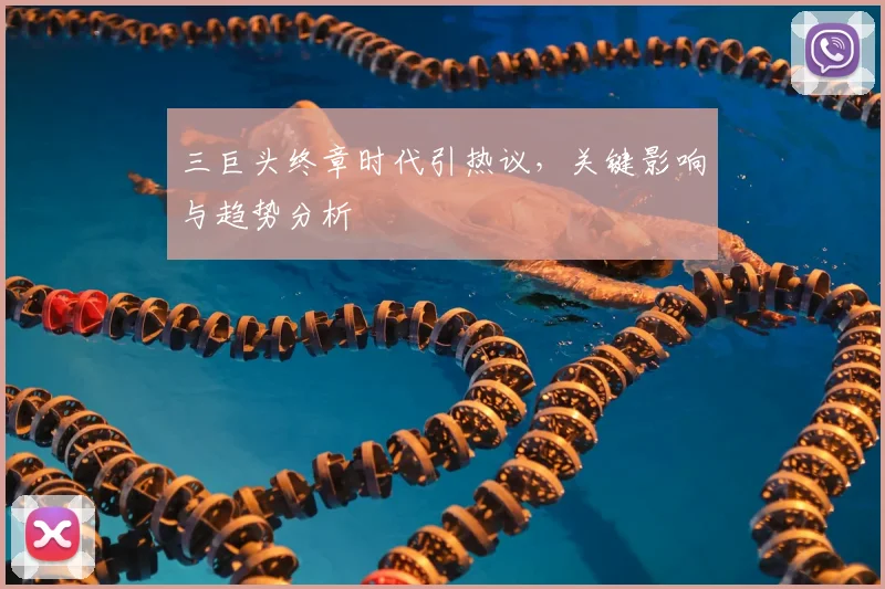 三巨头终章时代引热议，关键影响与趋势分析