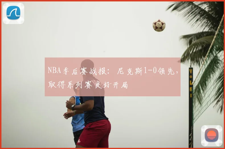 NBA季后赛战报：尼克斯1-0领先，取得系列赛良好开局