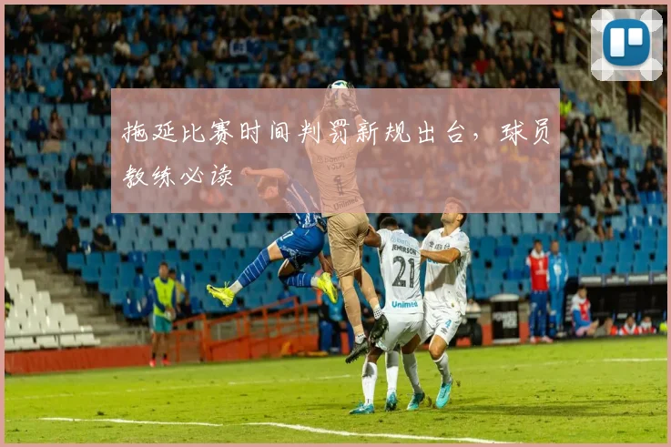 拖延比赛时间判罚新规出台，球员教练必读