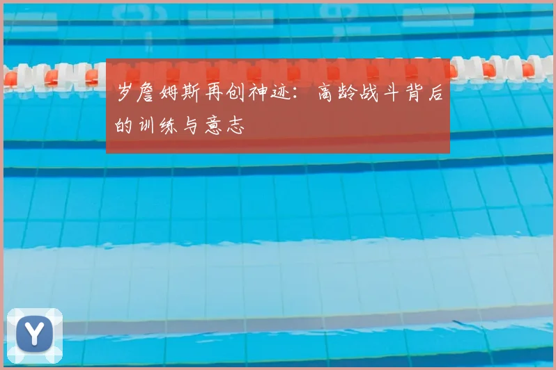 岁詹姆斯再创神迹：高龄战斗背后的训练与意志