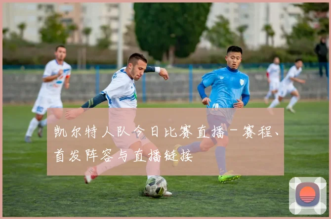 凯尔特人队今日比赛直播 - 赛程、首发阵容与直播链接