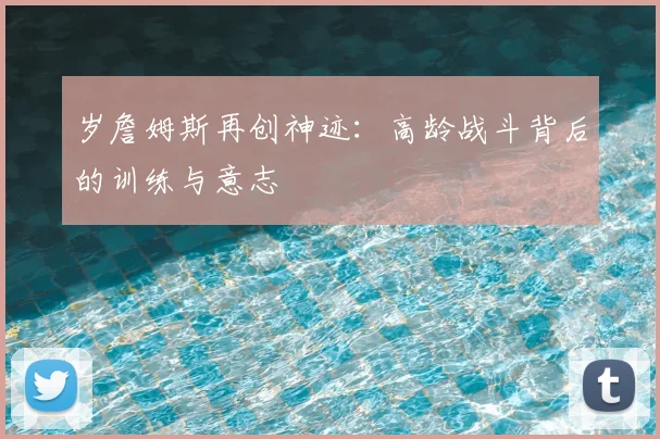岁詹姆斯再创神迹：高龄战斗背后的训练与意志
