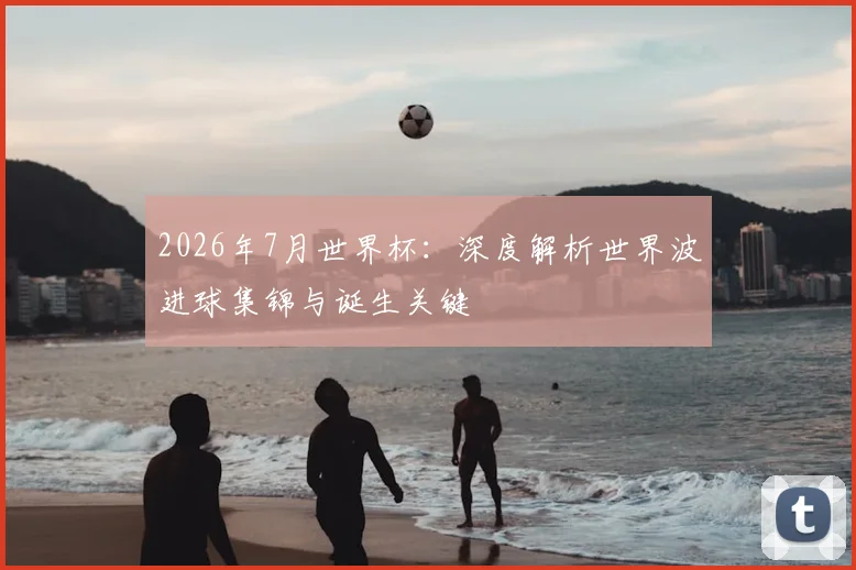 2026年7月世界杯：深度解析世界波进球集锦与诞生关键