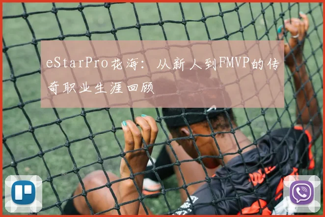 eStarPro花海：从新人到FMVP的传奇职业生涯回顾