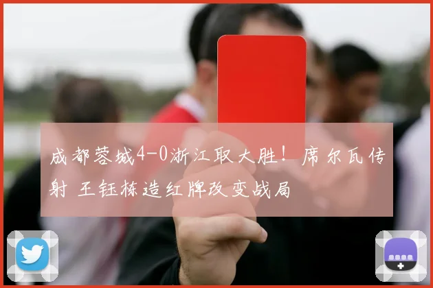成都蓉城4-0浙江取大胜！席尔瓦传射 王钰栋造红牌改变战局